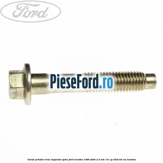 Surub prindere brat suspensie spate Ford Mondeo 1996-2000 2.5 24V 171 cp LCBD, SEB, SEC benzina