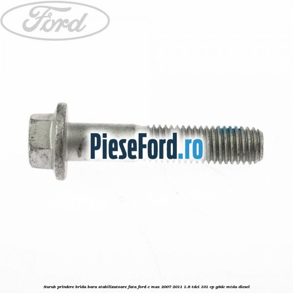 Surub prindere brida bara stabilizatoare fata Ford C-Max 2007-2011 1.6 TDCi 101 cp G8DC, MTDA diesel