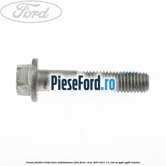Surub prindere brida bara stabilizatoare fata Ford C-Max 2007-2011 1.8 125 cp QQDA, QQDB benzina