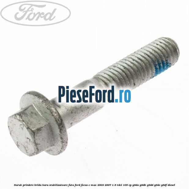Surub prindere brida bara stabilizatoare fata Ford Focus C-Max 2003-2007 1.6 TDCi 109 cp G8DA, G8DB, G8DD, G8DE, G8DF diesel