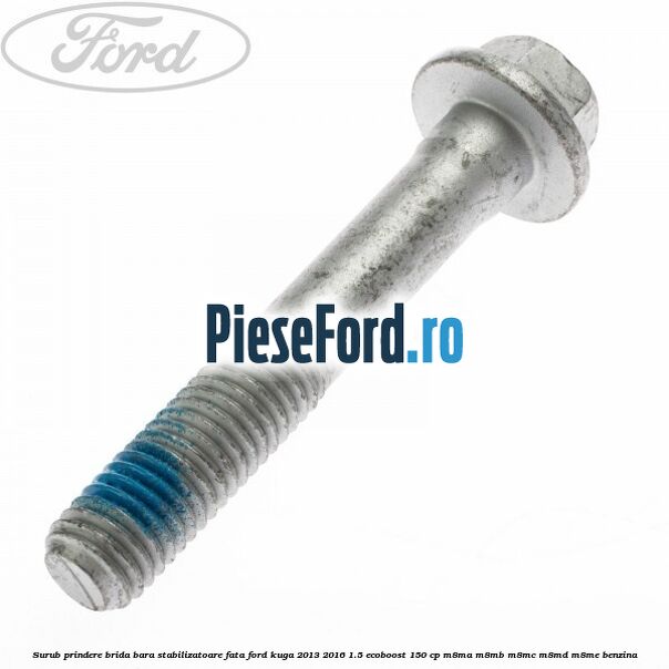 Surub prindere brida bara stabilizatoare fata Ford Kuga 2013-2016 1.5 EcoBoost 150 cp Surub prindere brida bara stabilizatoare fata Ford Kuga 2013-2016 1.5 EcoBoost 150 cp M8MA, M8MB, M8MC, M8MD, M8ME benzina