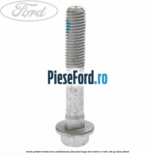 Surub prindere brida bara stabilizatoare fata Ford Kuga 2013-2016 2.0 TDCi 136 cp Surub prindere brida bara stabilizatoare fata Ford Kuga 2013-2016 2.0 TDCi 136 cp UKMA diesel