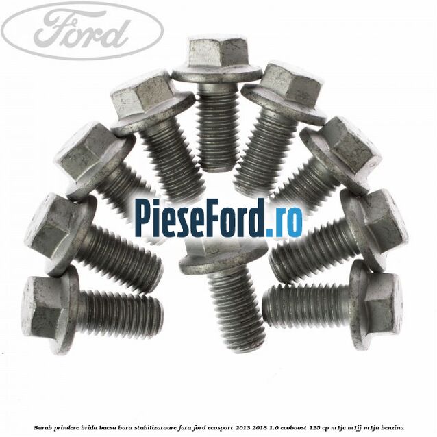 Surub prindere brida bucsa bara stabilizatoare fata Ford EcoSport 2013-2018 1.0 EcoBoost 125 cp Surub prindere brida bucsa bara stabilizatoare fata Ford EcoSport 2013-2018 1.0 EcoBoost 125 cp M1JC, M1JJ, M1JU benzina