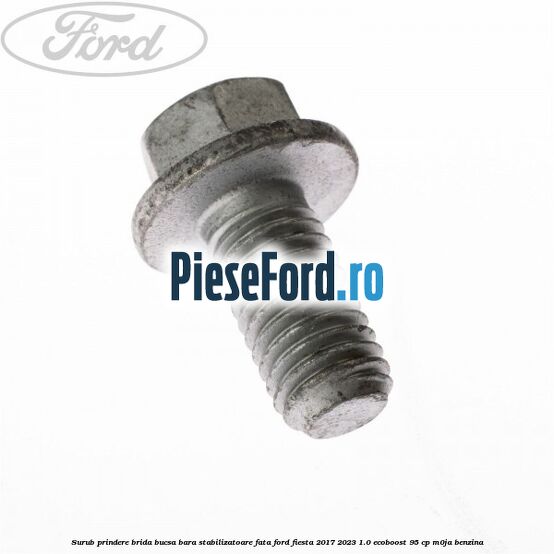 Surub prindere brida bucsa bara stabilizatoare fata Ford Fiesta 2017-2023 1.0 EcoBoost 95 cp Surub prindere brida bucsa bara stabilizatoare fata Ford Fiesta 2017-2023 1.0 EcoBoost 95 cp M0JA benzina
