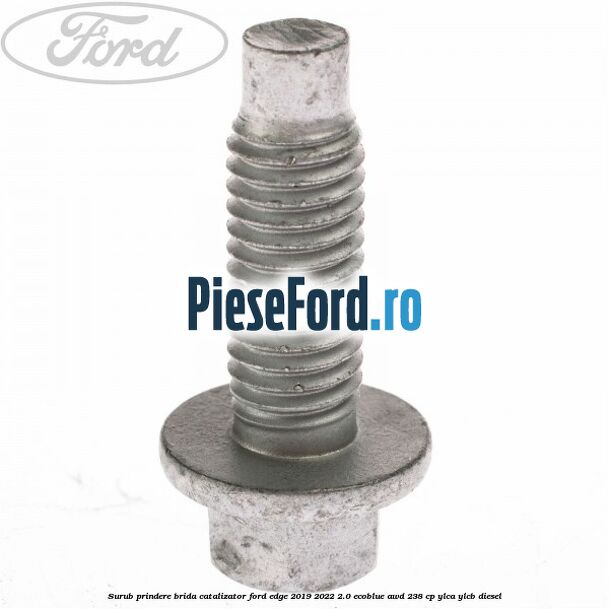 Surub prindere brida catalizator Ford Edge 2019-2022 2.0 EcoBlue AWD 238 cp YLCA, YLCB diesel