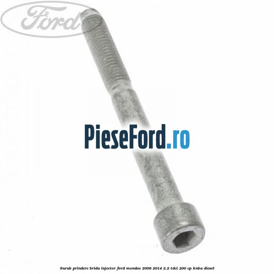 Surub prindere brida injector Ford Mondeo 2008-2014 2.2 TDCi 200 cp Surub prindere brida injector Ford Mondeo 2008-2014 2.2 TDCi 200 cp KNBA diesel