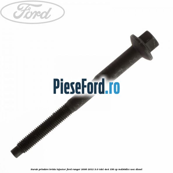 Surub prindere brida injector Ford Ranger 2006-2012 3.0 TDCi 4x4 156 cp Surub prindere brida injector Ford Ranger 2006-2012 3.0 TDCi 4x4 156 cp MD30DITC, WEC diesel