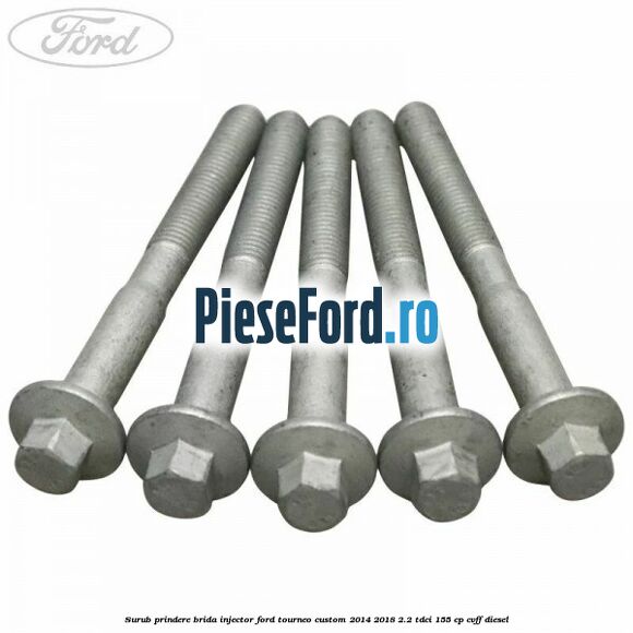 Surub prindere brida injector Ford Tourneo Custom 2014-2018 2.2 TDCi 155 cp Surub prindere brida injector Ford Tourneo Custom 2014-2018 2.2 TDCi 155 cp CVFF diesel