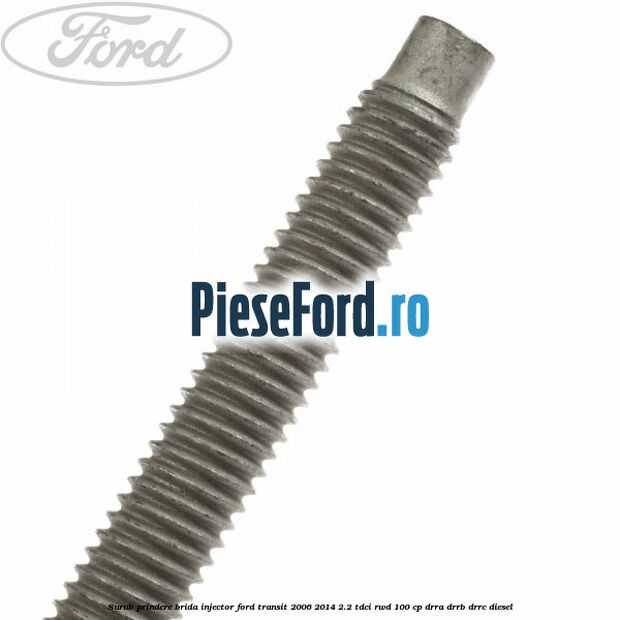 Surub prindere brida injector Ford Transit 2006-2014 2.2 TDCi RWD 100 cp Surub prindere brida injector Ford Transit 2006-2014 2.2 TDCi RWD 100 cp DRRA, DRRB, DRRC diesel