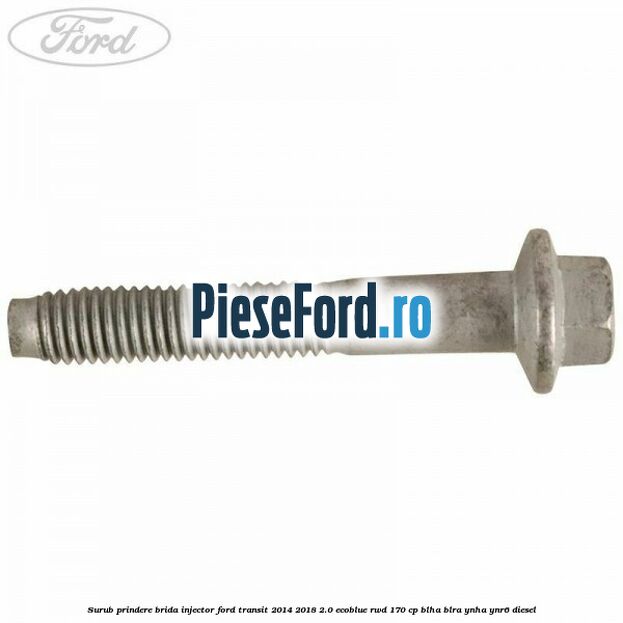Surub prindere brida injector Ford Transit 2014-2018 2.0 EcoBlue RWD 170 cp Surub prindere brida injector Ford Transit 2014-2018 2.0 EcoBlue RWD 170 cp BLHA, BLRA, YNHA, YNR6 diesel