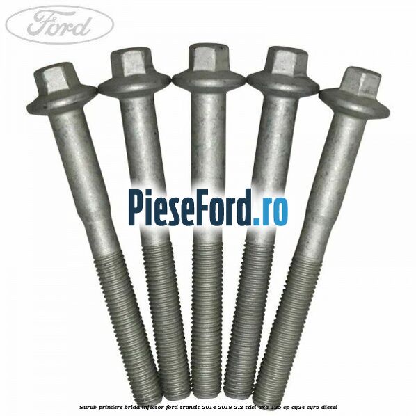 Surub prindere brida injector Ford Transit 2014-2018 2.2 TDCi 4x4 125 cp Surub prindere brida injector Ford Transit 2014-2018 2.2 TDCi 4x4 125 cp CY24, CYR5 diesel