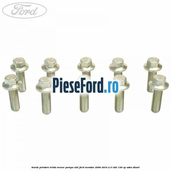 Surub prindere brida motor, pompa ulei Ford Mondeo 2008-2014 2.0 TDCi 130 cp Surub prindere brida motor, pompa ulei Ford Mondeo 2008-2014 2.0 TDCi 130 cp AZBA diesel