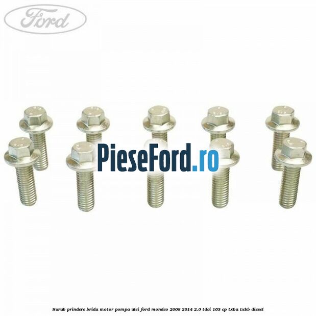 Surub prindere brida motor, pompa ulei Ford Mondeo 2008-2014 2.0 TDCi 163 cp Surub prindere brida motor, pompa ulei Ford Mondeo 2008-2014 2.0 TDCi 163 cp TXBA, TXBB diesel
