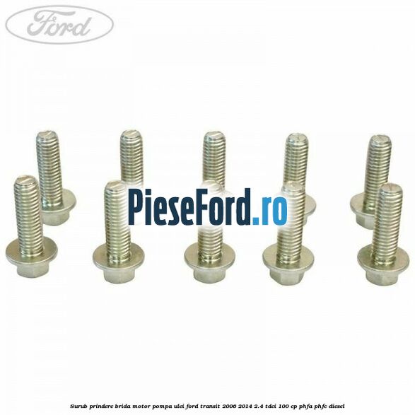 Surub prindere brida motor, pompa ulei Ford Transit 2006-2014 2.4 TDCi 100 cp Surub prindere brida motor, pompa ulei Ford Transit 2006-2014 2.4 TDCi 100 cp PHFA, PHFC diesel