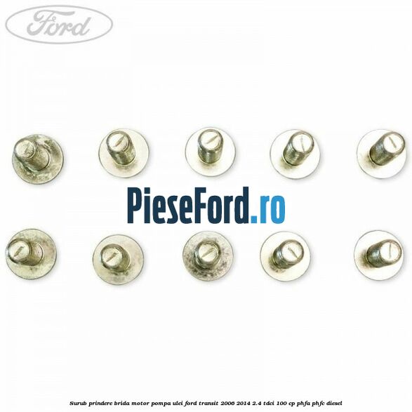 Surub prindere brida motor, pompa ulei Ford Transit 2006-2014 2.4 TDCi 100 cp Surub prindere brida motor, pompa ulei Ford Transit 2006-2014 2.4 TDCi 100 cp PHFA, PHFC diesel