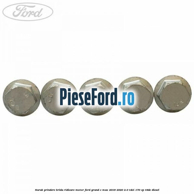 Surub prindere brida ridicare motor Ford Grand C-Max 2016-2020 2.0 TDCi 170 cp Surub prindere brida ridicare motor Ford Grand C-Max 2016-2020 2.0 TDCi 170 cp T8DE diesel