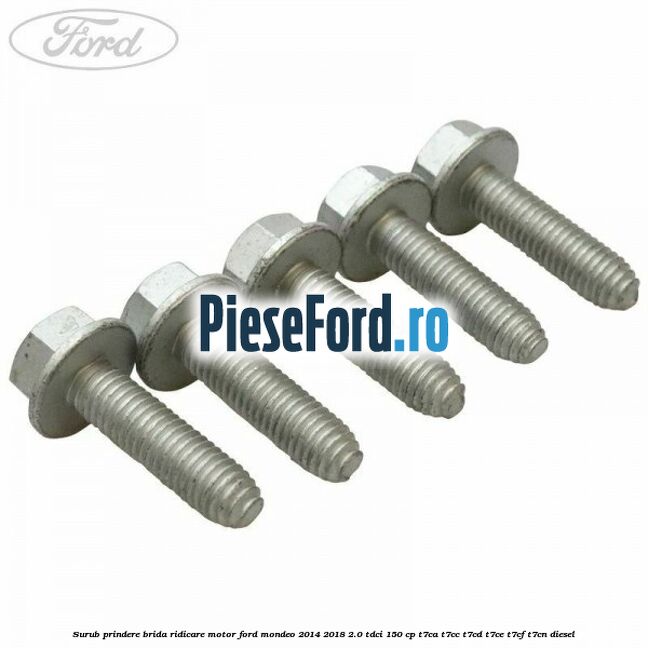 Surub prindere brida ridicare motor Ford Mondeo 2014-2018 2.0 TDCi 150 cp T7CA, T7CC, T7CD, T7CE, T7CF, T7CN diesel