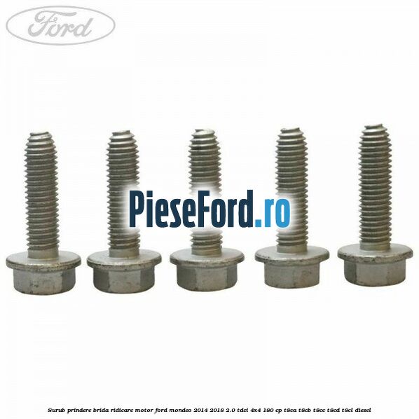 Surub prindere brida ridicare motor Ford Mondeo 2014-2018 2.0 TDCi 4x4 180 cp Surub prindere brida ridicare motor Ford Mondeo 2014-2018 2.0 TDCi 4x4 180 cp T8CA, T8CB, T8CC, T8CD, T8CL diesel