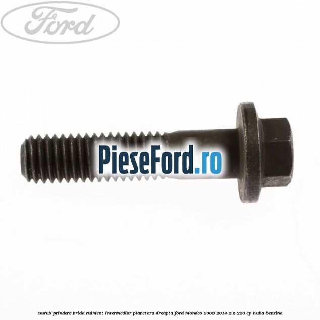 Surub prindere brida rulment intermediar planetara dreapta Ford Mondeo 2008-2014 2.5 220 cp HUBA benzina