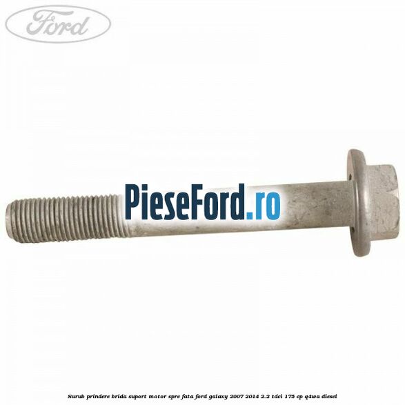 Surub prindere brida suport motor spre fata Ford Galaxy 2007-2014 2.2 TDCi 175 cp Q4WA diesel