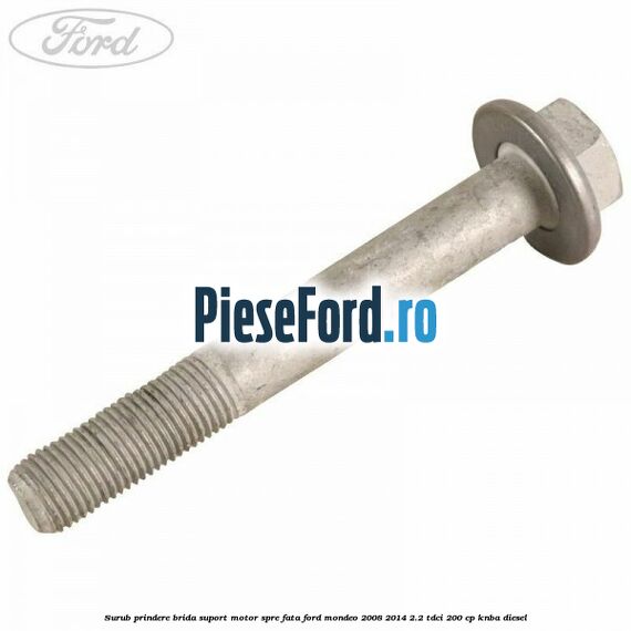 Surub prindere brida suport motor spre fata Ford Mondeo 2008-2014 2.2 TDCi 200 cp KNBA diesel