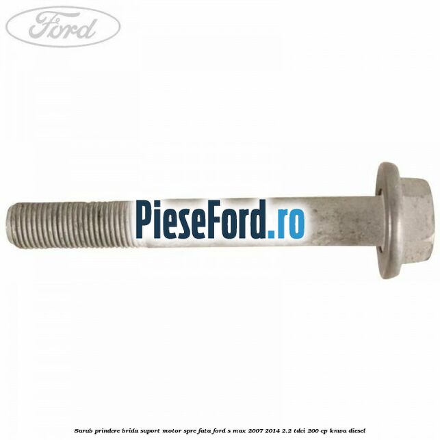 Surub prindere brida suport motor spre fata Ford S-Max 2007-2014 2.2 TDCi 200 cp KNWA diesel