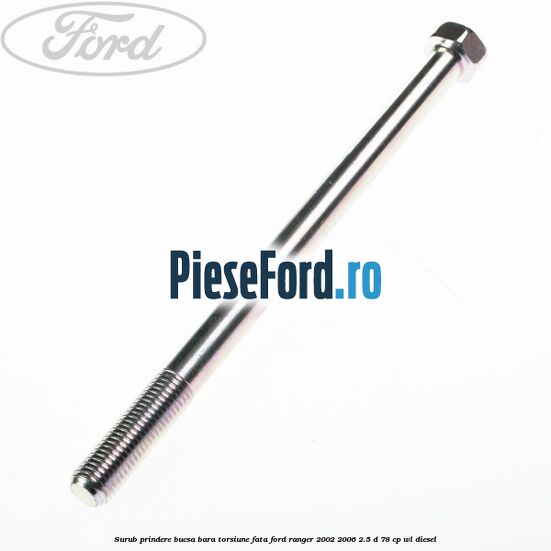 Surub prindere bucsa bara torsiune fata Ford Ranger 2002-2006 2.5 D 78 cp WL diesel