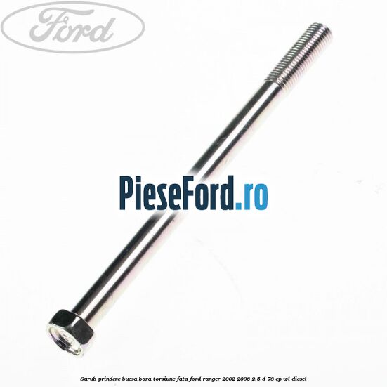 Surub prindere bucsa bara torsiune fata Ford Ranger 2002-2006 2.5 D 78 cp WL diesel