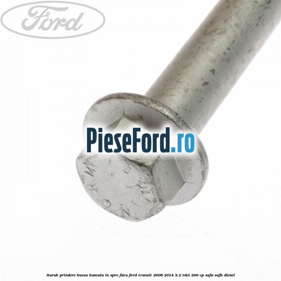 Surub prindere bucsa bascula in spre fata Ford Transit 2006-2014 3.2 TDCi 200 cp SAFA, SAFB diesel