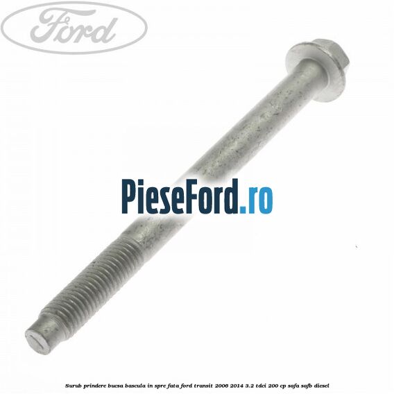 Surub prindere bucsa bascula in spre fata Ford Transit 2006-2014 3.2 TDCi 200 cp SAFA, SAFB diesel