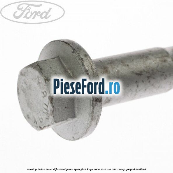 Surub prindere bucsa diferential punte spate Ford Kuga 2008-2012 2.0 TDCi 136 cp Surub prindere bucsa diferential punte spate Ford Kuga 2008-2012 2.0 TDCi 136 cp G6DG, UKDA diesel