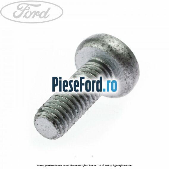 Surub prindere bucsa umar bloc motor Ford B-Max 1.6 Ti 105 cp IQJA, IQJC benzina