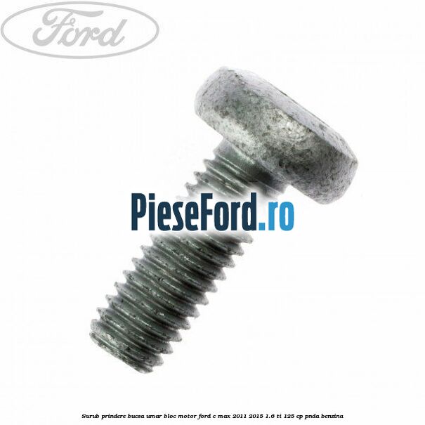 Surub prindere bucsa umar bloc motor Ford C-Max 2011-2015 1.6 Ti 125 cp PNDA benzina