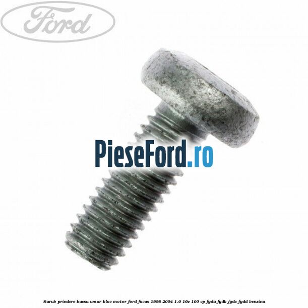 Surub prindere bucsa umar bloc motor Ford Focus 1998-2004 1.6 16V 100 cp FYDA, FYDB, FYDC, FYDD benzina
