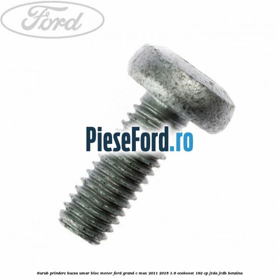 Surub prindere bucsa umar bloc motor Ford Grand C-Max 2011-2015 1.6 EcoBoost 182 cp JTDA, JTDB benzina