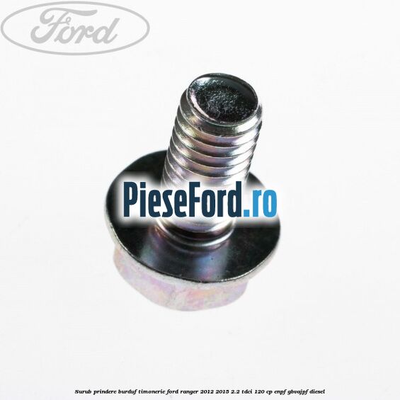 Surub prindere burduf timonerie Ford Ranger 2012-2015 2.2 TDCi 120 cp Surub prindere burduf timonerie Ford Ranger 2012-2015 2.2 TDCi 120 cp ENPF, GBVAJPF diesel