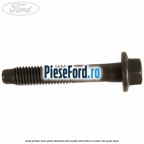 Surub prindere butuc pinion distributie Ford Mondeo 2019-2023 2.0 EcoBlue 150 cp YLCC diesel