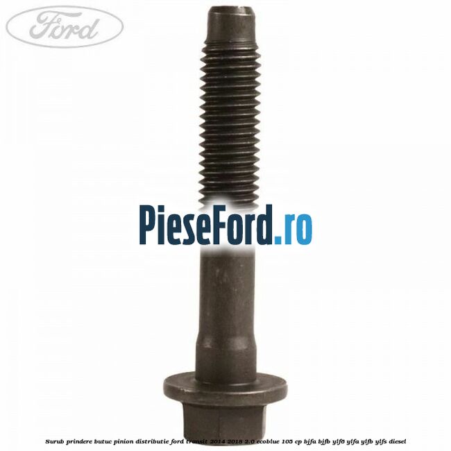 Surub prindere butuc pinion distributie Ford Transit 2014-2018 2.0 EcoBlue 105 cp BJFA, BJFB, YLF6, YLFA, YLFB, YLFS diesel