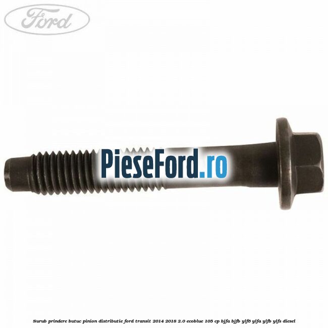 Surub prindere butuc pinion distributie Ford Transit 2014-2018 2.0 EcoBlue 105 cp BJFA, BJFB, YLF6, YLFA, YLFB, YLFS diesel