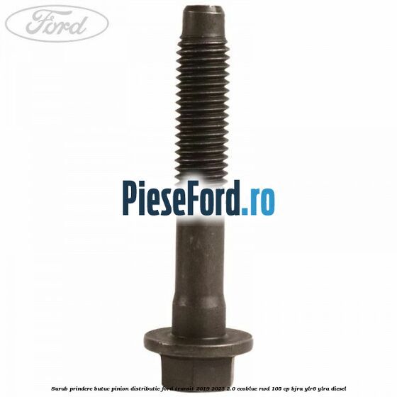 Surub prindere butuc pinion distributie Ford Transit 2019-2023 2.0 EcoBlue RWD 105 cp BJRA, YLR6, YLRA diesel