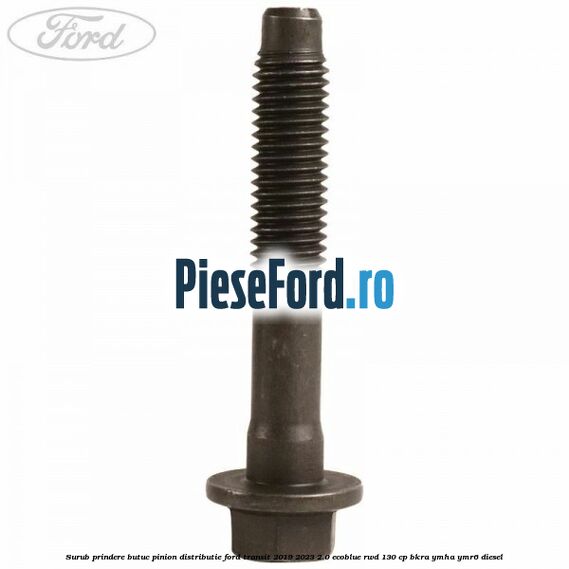 Surub prindere butuc pinion distributie Ford Transit 2019-2023 2.0 EcoBlue RWD 130 cp BKRA, YMHA, YMR6 diesel