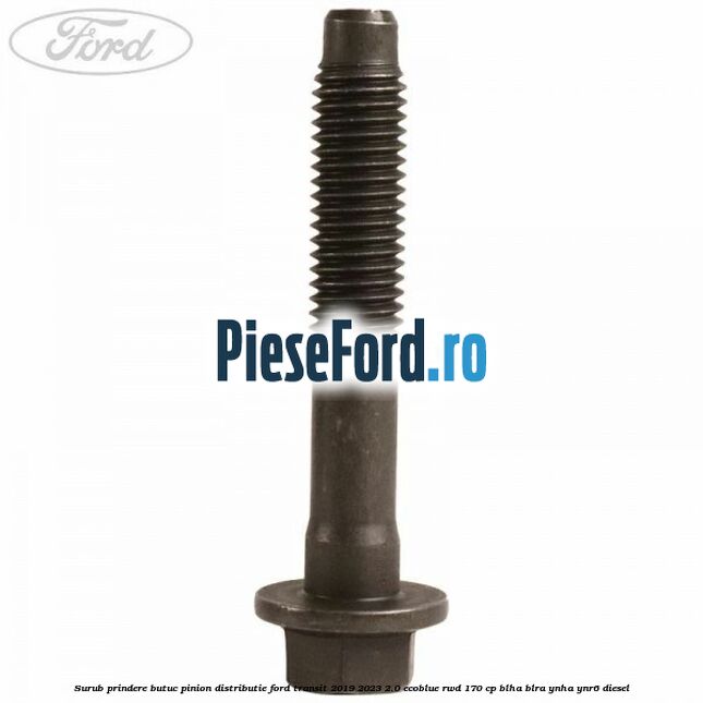 Surub prindere butuc pinion distributie Ford Transit 2019-2023 2.0 EcoBlue RWD 170 cp BLHA, BLRA, YNHA, YNR6 diesel