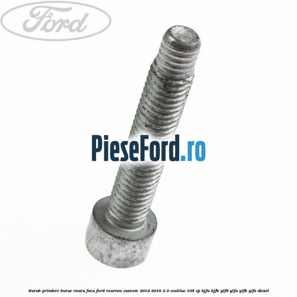 Surub prindere butuc roata fata Ford Tourneo Custom 2014-2018 2.0 EcoBlue 105 cp BJFA, BJFB, YLF6, YLFA, YLFB, YLFS diesel