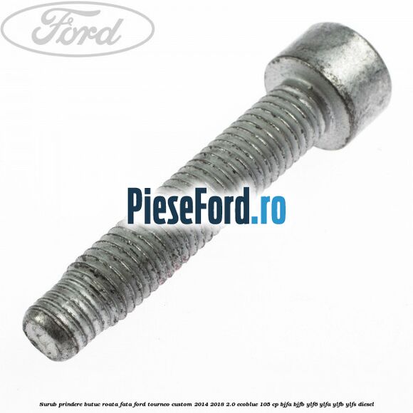 Surub prindere butuc roata fata Ford Tourneo Custom 2014-2018 2.0 EcoBlue 105 cp BJFA, BJFB, YLF6, YLFA, YLFB, YLFS diesel