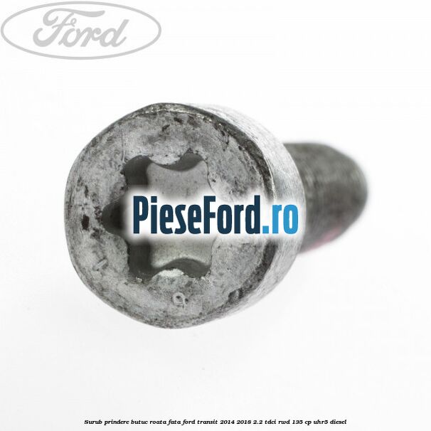 Surub prindere butuc roata fata Ford Transit 2014-2018 2.2 TDCi RWD 135 cp UHR5 diesel