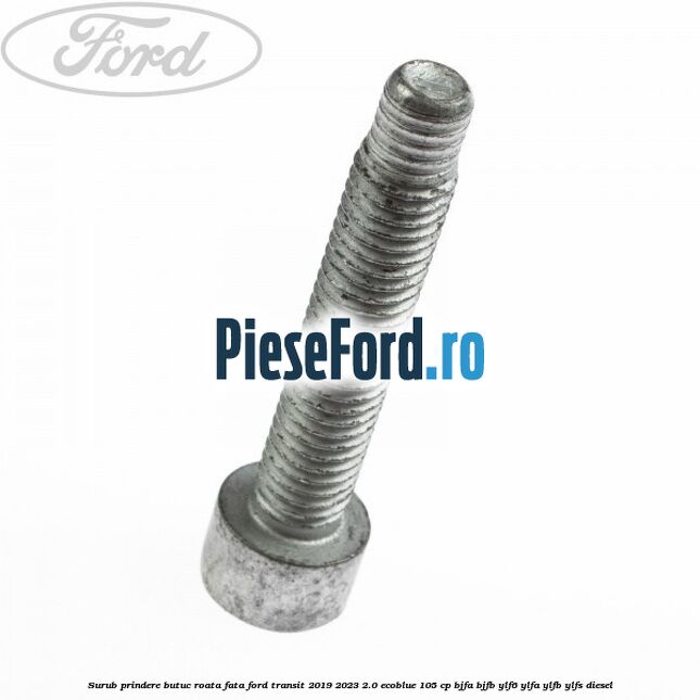 Surub prindere butuc roata fata Ford Transit 2019-2023 2.0 EcoBlue 105 cp BJFA, BJFB, YLF6, YLFA, YLFB, YLFS diesel