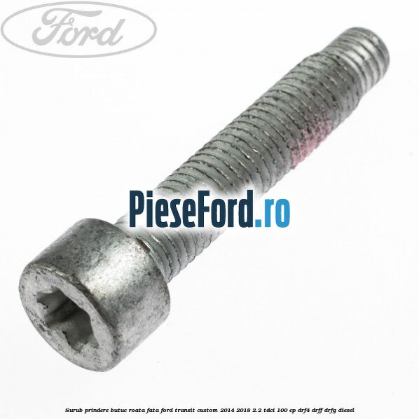 Surub prindere butuc roata fata Ford Transit Custom 2014-2018 2.2 TDCi 100 cp DRF4, DRFF, DRFG diesel