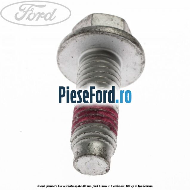 Surub prindere butuc roata spate 25 mm Ford B-Max 1.0 EcoBoost 120 cp M1JA benzina