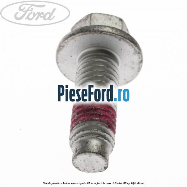 Surub prindere butuc roata spate 25 mm Ford B-Max 1.6 TDCi 95 cp Surub prindere butuc roata spate 25 mm Ford B-Max 1.6 TDCi 95 cp T3JB diesel