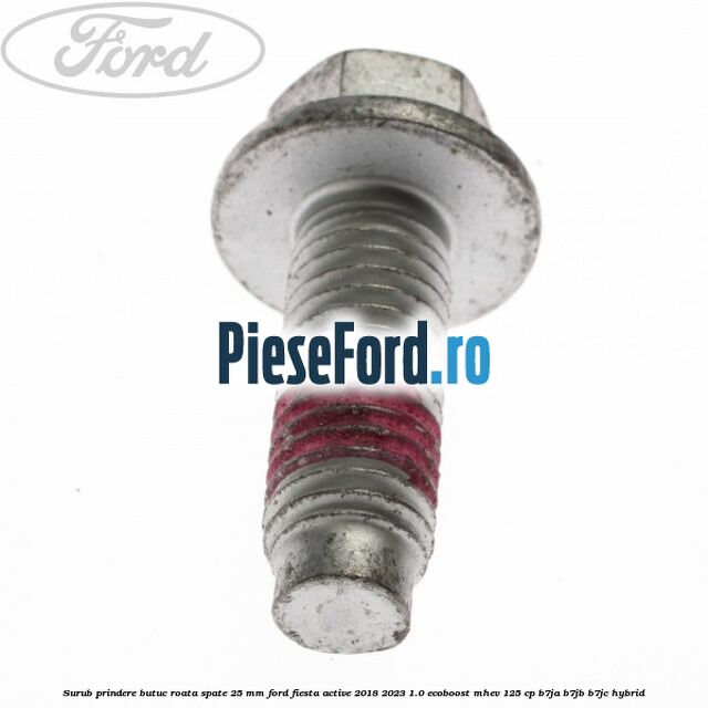 Surub prindere butuc roata spate 25 mm Ford Fiesta Active 2018-2023 1.0 EcoBoost mHEV 125 cp Surub prindere butuc roata spate 25 mm Ford Fiesta Active 2018-2023 1.0 EcoBoost mHEV 125 cp B7JA, B7JB, B7JC Hybrid